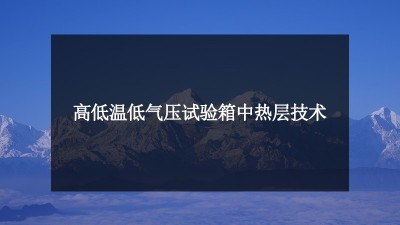 解剖：高低温<i style='color:red'>低气压试验</i>箱中热层技术